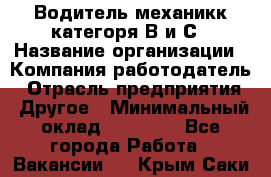 Водитель-механикк категоря В и С › Название организации ­ Компания-работодатель › Отрасль предприятия ­ Другое › Минимальный оклад ­ 30 000 - Все города Работа » Вакансии   . Крым,Саки